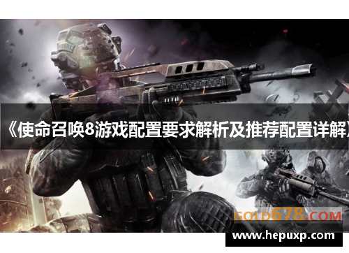 《使命召唤8游戏配置要求解析及推荐配置详解》 《使命召唤8游戏配置要求解析及推荐配置详解》