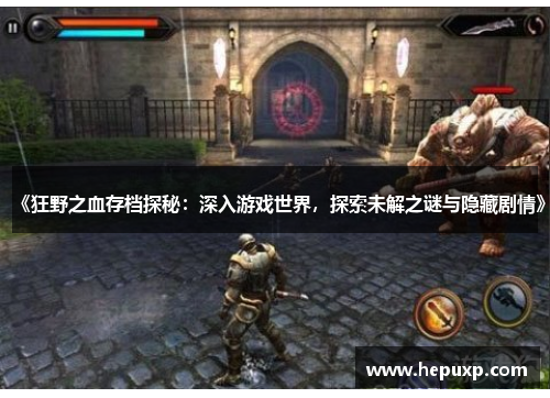 《狂野之血存档探秘:深入游戏世界,探索未解之谜与隐藏剧情》 《狂野之血存档探秘:深入游戏世界,探索未解之谜与隐藏剧情》
