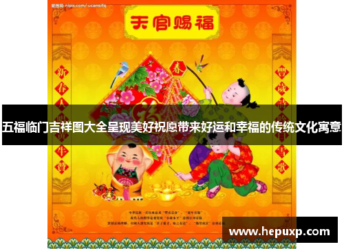 五福临门吉祥图大全呈现美好祝愿带来好运和幸福的传统文化寓意 五福临门吉祥图大全呈现美好祝愿带来好运和幸福的传统文化寓意