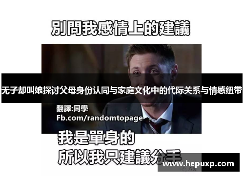 无子却叫娘探讨父母身份认同与家庭文化中的代际关系与情感纽带 无子却叫娘探讨父母身份认同与家庭文化中的代际关系与情感纽带
